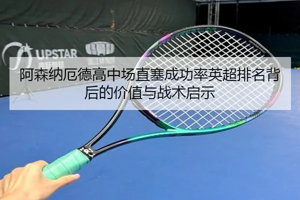阿森纳厄德高中场直塞成功率英超排名背后的价值与战术启示