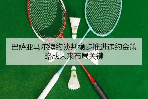 ba-sa-ya-ma-er-xu-yue-tan-pan-wen-bu-tui-jin-wei-yue-jin-ce-lve-cheng-wei-lai-bu-ju-guan-jian-2-722.jpg