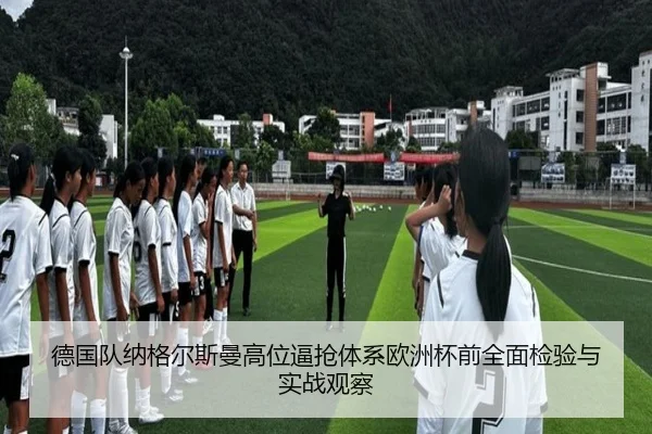 德国队纳格尔斯曼高位逼抢体系欧洲杯前全面检验与实战观察