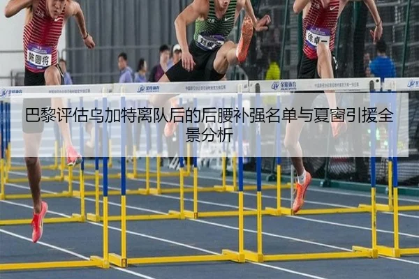 巴黎评估乌加特离队后的后腰补强名单与夏窗引援全景分析