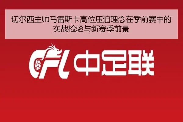切尔西主帅马雷斯卡高位压迫理念在季前赛中的实战检验与新赛季前景