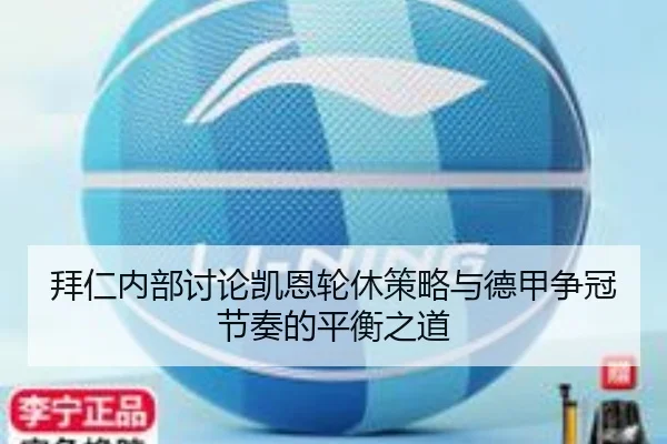 拜仁内部讨论凯恩轮休策略与德甲争冠节奏的平衡之道