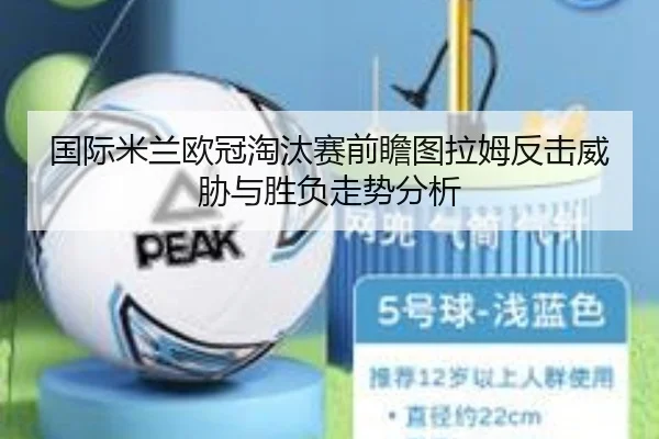 国际米兰欧冠淘汰赛前瞻图拉姆反击威胁与胜负走势分析