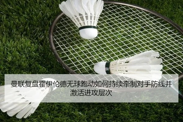 曼联复盘霍伊伦德无球跑动如何持续牵制对手防线并激活进攻层次
