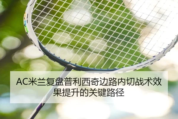 AC米兰复盘普利西奇边路内切战术效果提升的关键路径