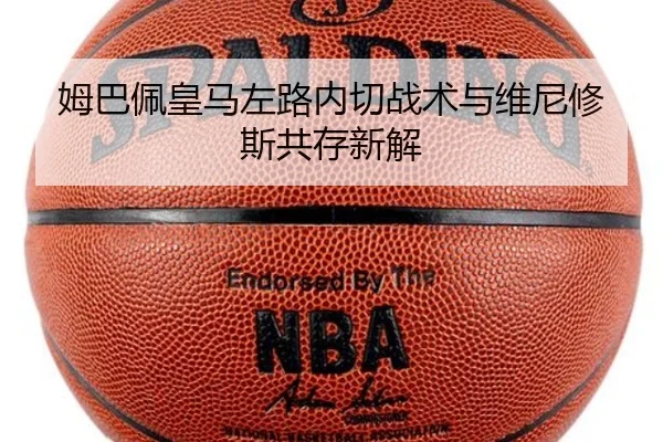 姆巴佩皇马左路内切战术与维尼修斯共存新解