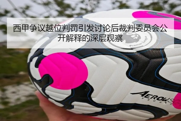 西甲争议越位判罚引发讨论后裁判委员会公开解释的深层观察