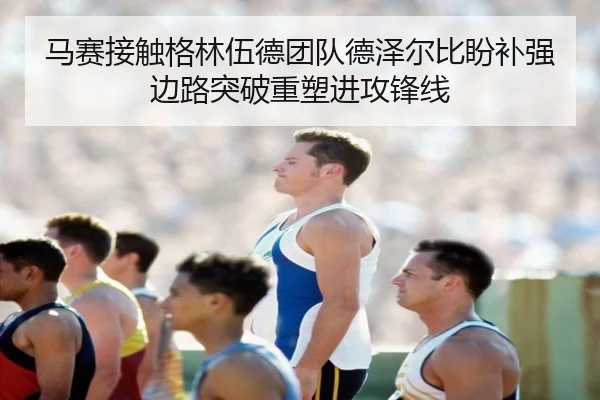 马赛接触格林伍德团队德泽尔比盼补强边路突破重塑进攻锋线