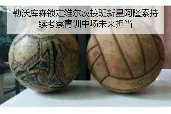 勒沃库森锁定维尔茨接班新星阿隆索持续考察青训中场未来担当